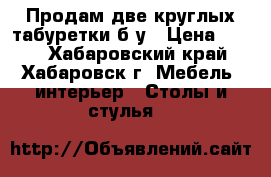 Продам две круглых табуретки б/у › Цена ­ 250 - Хабаровский край, Хабаровск г. Мебель, интерьер » Столы и стулья   